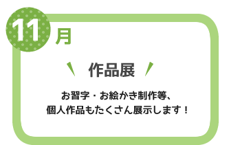 １１月　作品展　お習字・お絵かき制作等、個人作品もたくさん展示します！