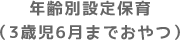 年齢別設定保育（3歳児6月までおやつ）